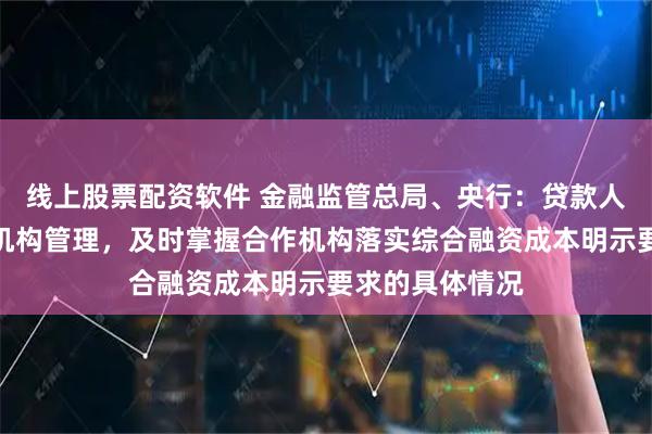 线上股票配资软件 金融监管总局、央行：贷款人应当加强合作机构管理，及时掌握合作机构落实综合融资成本明示要求的具体情况