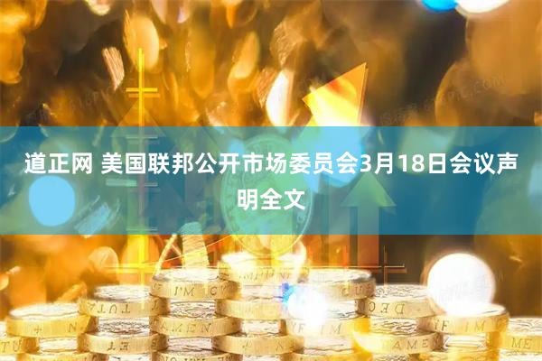 道正网 美国联邦公开市场委员会3月18日会议声明全文
