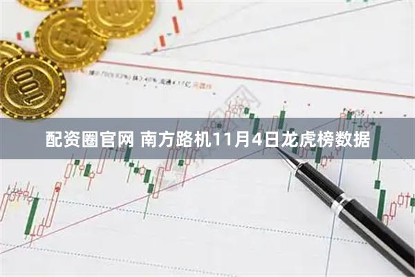 配资圈官网 南方路机11月4日龙虎榜数据