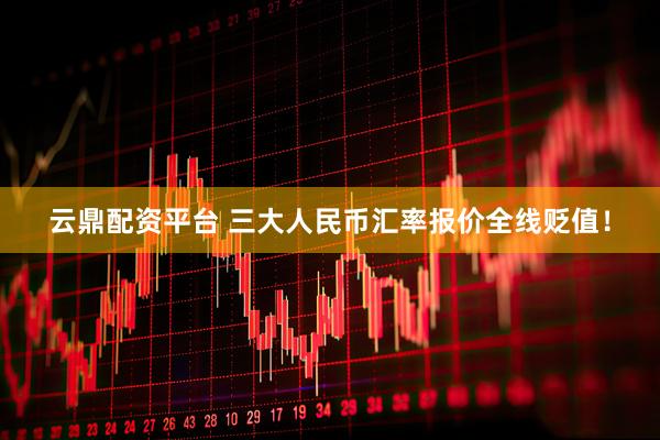 云鼎配资平台 三大人民币汇率报价全线贬值！