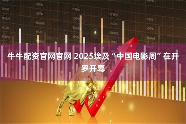 牛牛配资官网官网 2025埃及“中国电影周”在开罗开幕