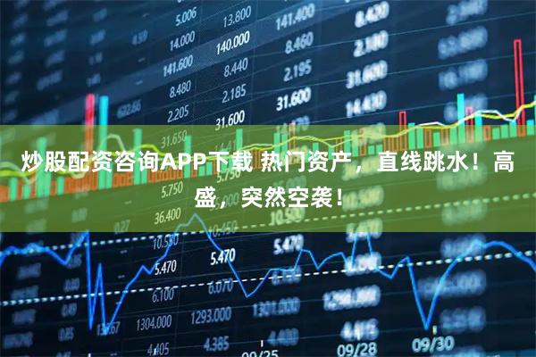 炒股配资咨询APP下载 热门资产，直线跳水！高盛，突然空袭！