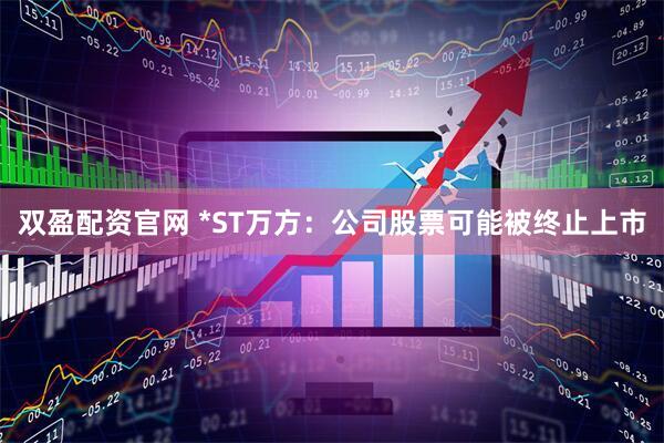 双盈配资官网 *ST万方：公司股票可能被终止上市